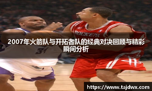 2007年火箭队与开拓者队的经典对决回顾与精彩瞬间分析