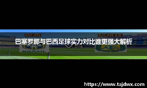 巴塞罗那与巴西足球实力对比谁更强大解析