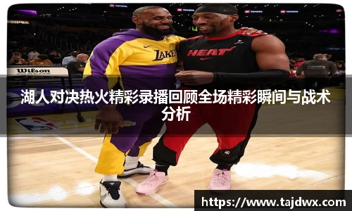 湖人对决热火精彩录播回顾全场精彩瞬间与战术分析