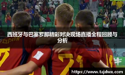 西班牙与巴塞罗那精彩对决现场直播全程回顾与分析
