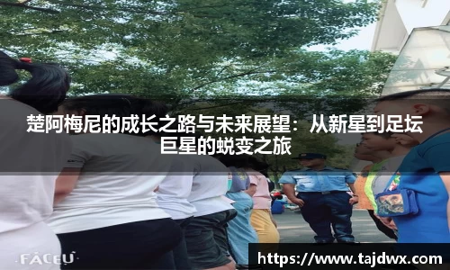 楚阿梅尼的成长之路与未来展望：从新星到足坛巨星的蜕变之旅