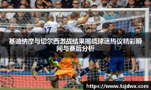 基迪纳摩与切尔西激战结果揭晓球迷热议精彩瞬间与赛后分析